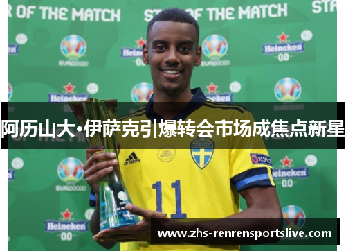 阿历山大·伊萨克引爆转会市场成焦点新星