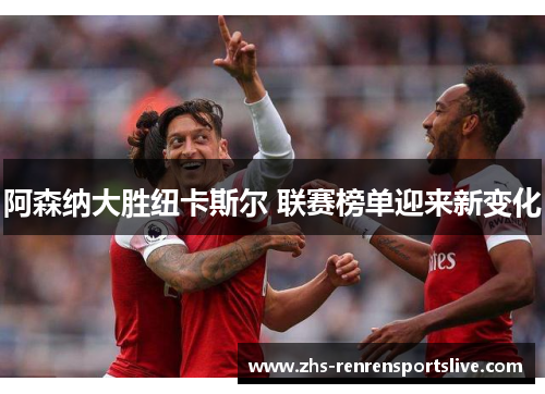 阿森纳大胜纽卡斯尔 联赛榜单迎来新变化